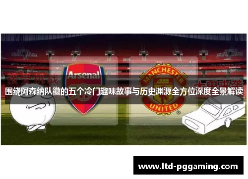 围绕阿森纳队徽的五个冷门趣味故事与历史渊源全方位深度全景解读