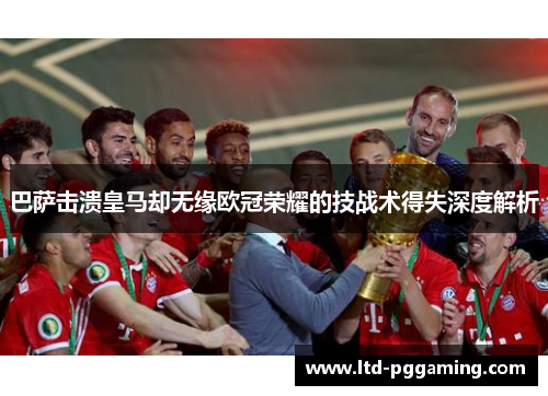 巴萨击溃皇马却无缘欧冠荣耀的技战术得失深度解析