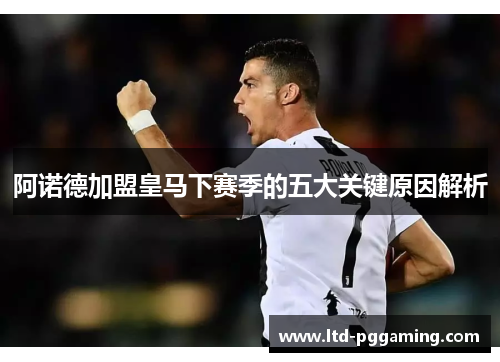 阿诺德加盟皇马下赛季的五大关键原因解析 阿诺德加盟皇马下赛季的五大关键原因解析