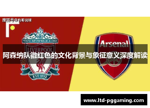 阿森纳队徽红色的文化背景与象征意义深度解读 阿森纳队徽红色的文化背景与象征意义深度解读