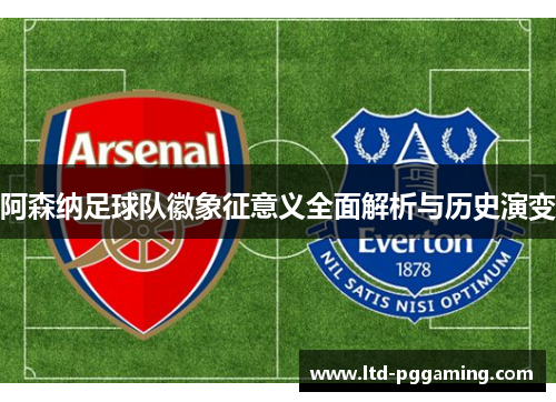 阿森纳足球队徽象征意义全面解析与历史演变 阿森纳足球队徽象征意义全面解析与历史演变