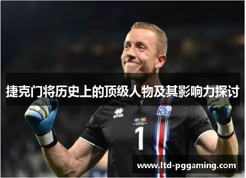 捷克门将历史上的顶级人物及其影响力探讨 捷克门将历史上的顶级人物及其影响力探讨
