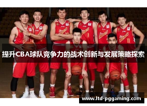 提升CBA球队竞争力的战术创新与发展策略探索 提升CBA球队竞争力的战术创新与发展策略探索