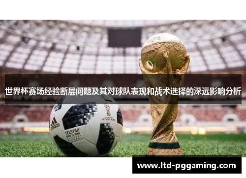 世界杯赛场经验断层问题及其对球队表现和战术选择的深远影响分析 世界杯赛场经验断层问题及其对球队表现和战术选择的深远影响分析