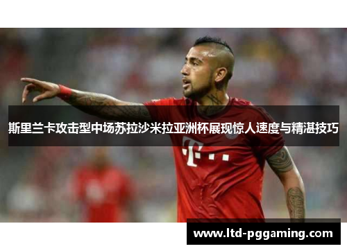 斯里兰卡攻击型中场苏拉沙米拉亚洲杯展现惊人速度与精湛技巧 斯里兰卡攻击型中场苏拉沙米拉亚洲杯展现惊人速度与精湛技巧