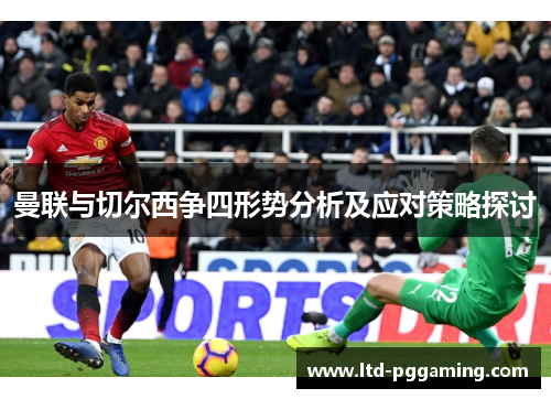 曼联与切尔西争四形势分析及应对策略探讨 曼联与切尔西争四形势分析及应对策略探讨