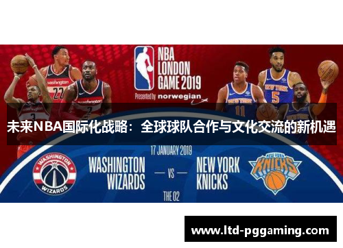 未来NBA国际化战略:全球球队合作与文化交流的新机遇 未来NBA国际化战略:全球球队合作与文化交流的新机遇