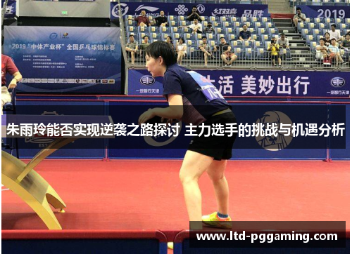 朱雨玲能否实现逆袭之路探讨 主力选手的挑战与机遇分析
