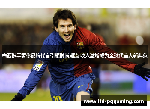 梅西携手奢侈品牌代言引领时尚潮流 收入激增成为全球代言人新典范