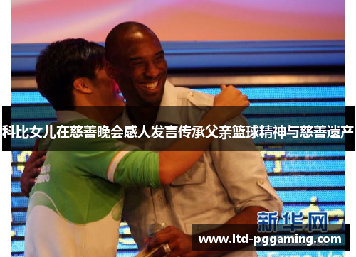 科比女儿在慈善晚会感人发言传承父亲篮球精神与慈善遗产