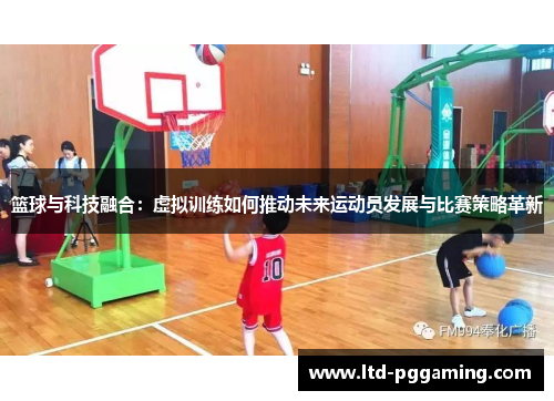 篮球与科技融合：虚拟训练如何推动未来运动员发展与比赛策略革新