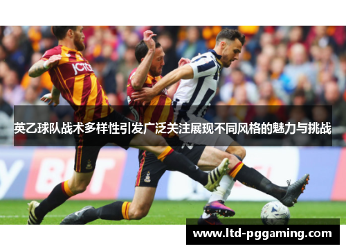 英乙球队战术多样性引发广泛关注展现不同风格的魅力与挑战
