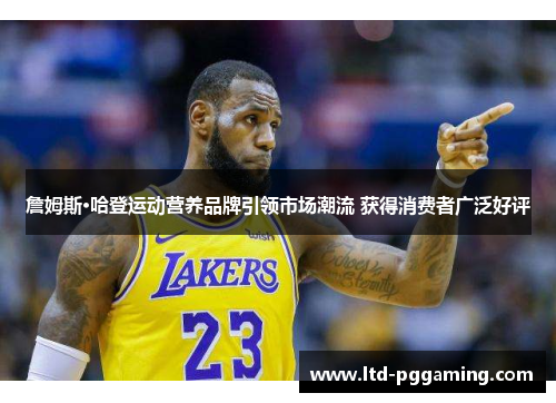 詹姆斯·哈登运动营养品牌引领市场潮流 获得消费者广泛好评
